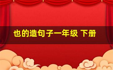 也的造句子一年级 下册